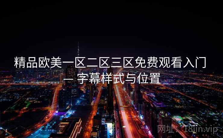 精品欧美一区二区三区免费观看入门 — 字幕样式与位置