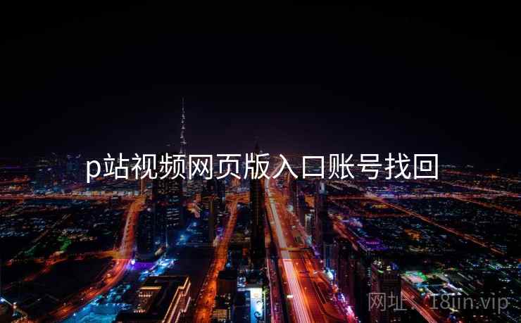 p站视频网页版入口账号找回