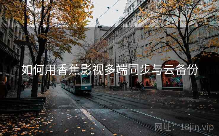 如何用香蕉影视多端同步与云备份