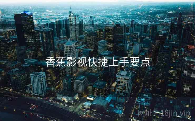 香蕉影视快捷上手要点