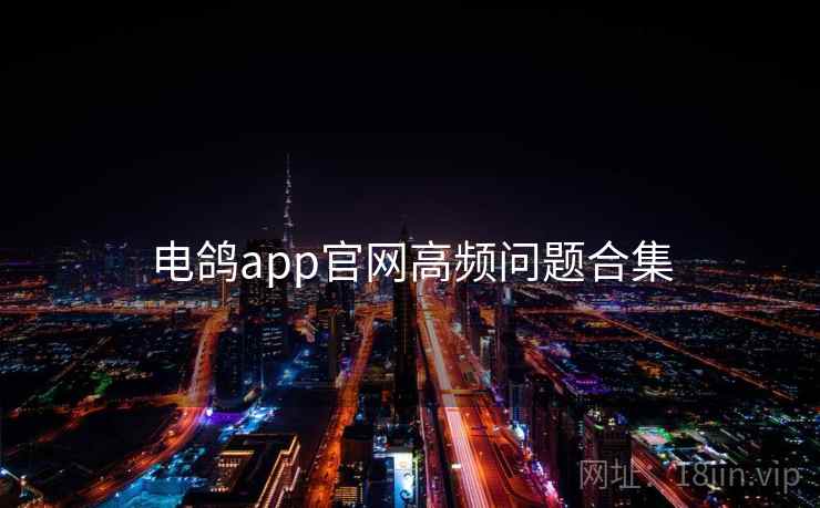 电鸽app官网高频问题合集