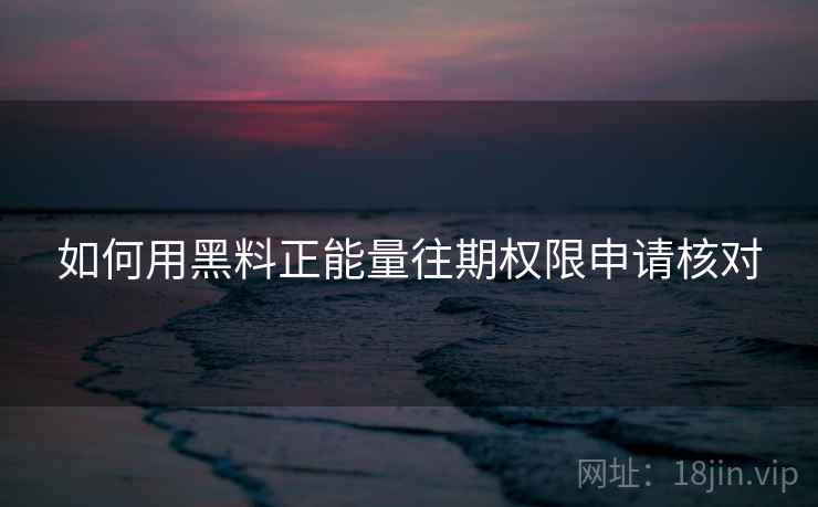 如何用黑料正能量往期权限申请核对