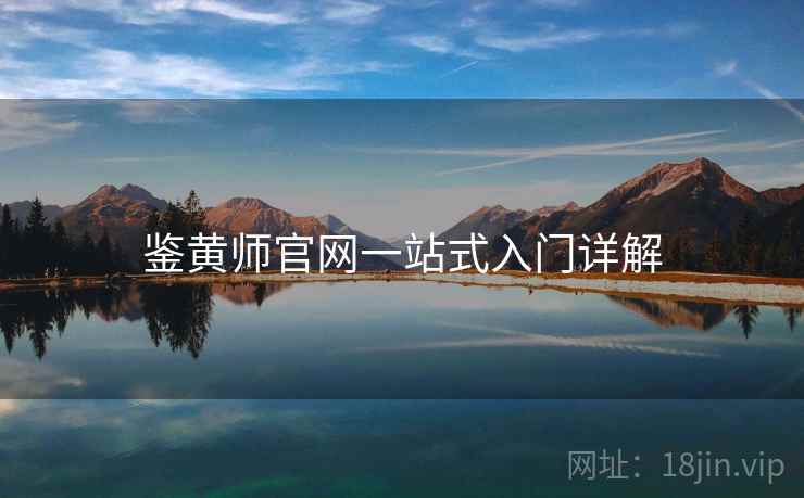 鉴黄师官网一站式入门详解