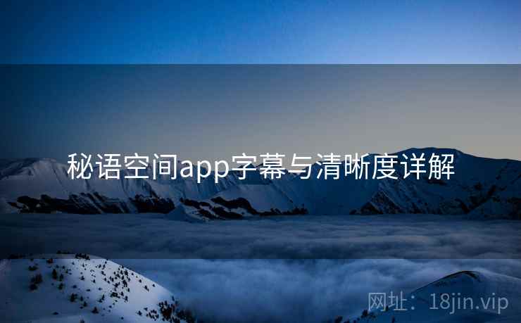 秘语空间app字幕与清晰度详解
