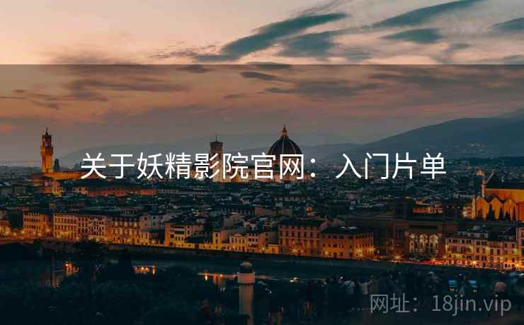 关于妖精影院官网：入门片单