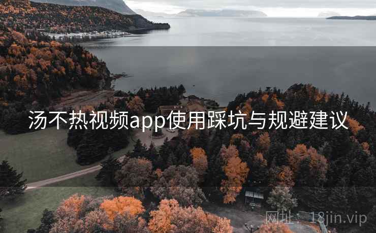 汤不热视频app使用踩坑与规避建议