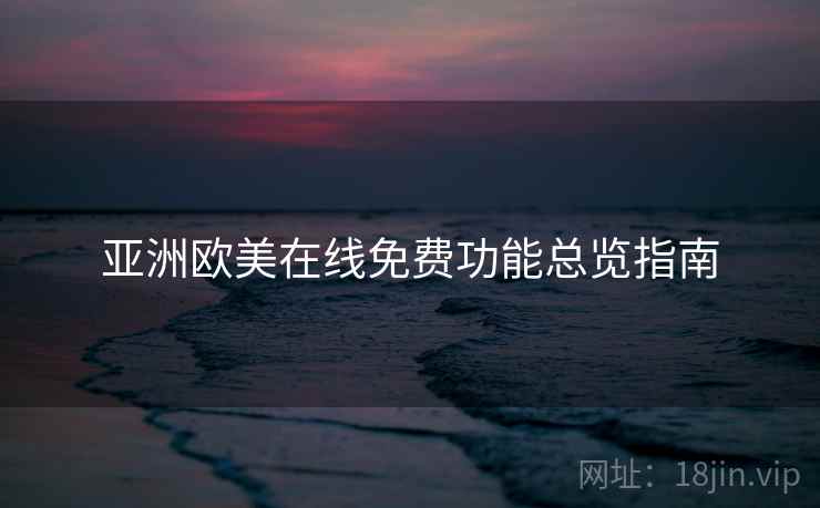 亚洲欧美在线免费功能总览指南